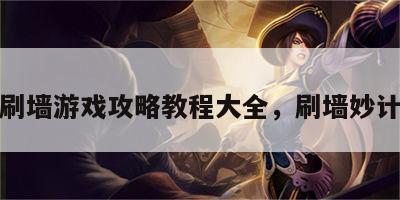 刷墙游戏攻略教程大全，刷墙妙计