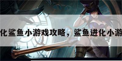 净化鲨鱼小游戏攻略，鲨鱼进化小游戏