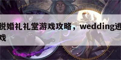 逃脱婚礼礼堂游戏攻略，wedding逃婚游戏
