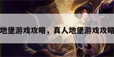 真人地堡游戏攻略，真人地堡游戏攻略视频