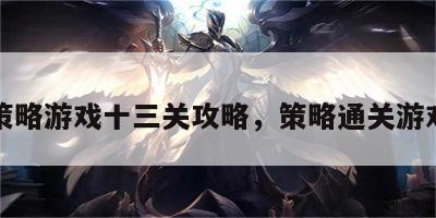 策略游戏十三关攻略，策略通关游戏