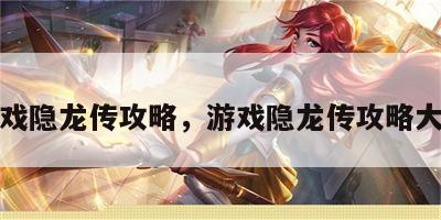 游戏隐龙传攻略，游戏隐龙传攻略大全