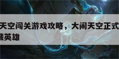 大闹天空闯关游戏攻略，大闹天空正式版226隐藏英雄