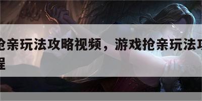 游戏抢亲玩法攻略视频，游戏抢亲玩法攻略视频教程