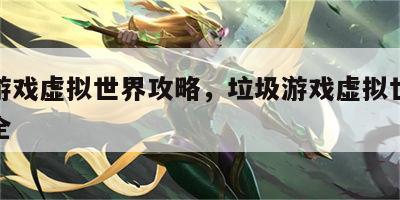垃圾游戏虚拟世界攻略，垃圾游戏虚拟世界攻略大全