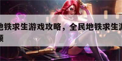全民地铁求生游戏攻略，全民地铁求生游戏攻略视频