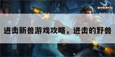 进击新兽游戏攻略，进击的野兽