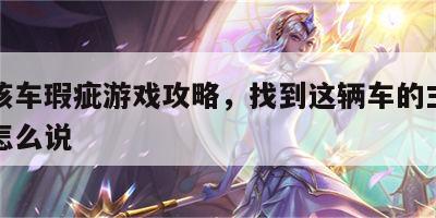 找到该车瑕疵游戏攻略，找到这辆车的主人用英语怎么说