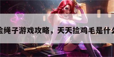 天天捡绳子游戏攻略，天天捡鸡毛是什么意思