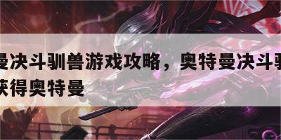 奥特曼决斗驯兽游戏攻略，奥特曼决斗驯兽师怎么获得奥特曼