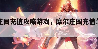 摩尔庄园充值攻略游戏，摩尔庄园充值怎么划算