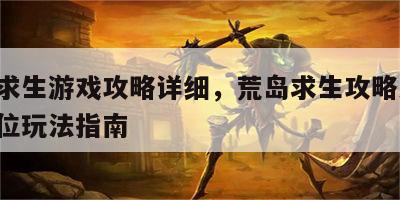 荒岛求生游戏攻略详细，荒岛求生攻略大全 全方位玩法指南