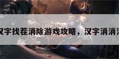 汉字找茬消除游戏攻略，汉字消消消