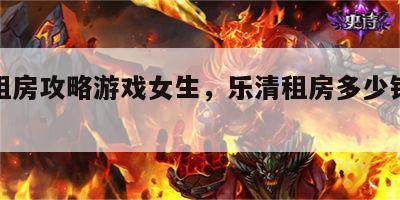 乐清租房攻略游戏女生，乐清租房多少钱一个月