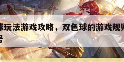 双色球玩法游戏攻略，双色球的游戏规则是怎样选号