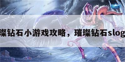 璀璨钻石小游戏攻略，璀璨钻石slogan