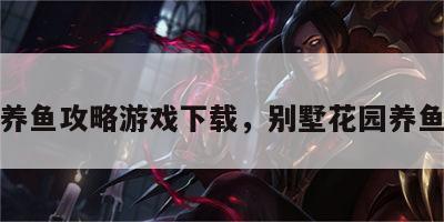 别墅养鱼攻略游戏下载，别墅花园养鱼好吗
