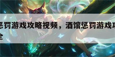 酒馆惩罚游戏攻略视频，酒馆惩罚游戏攻略视频大全