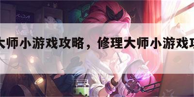 修理大师小游戏攻略，修理大师小游戏攻略大全