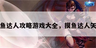 摸鱼达人攻略游戏大全，摸鱼达人矢宫