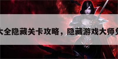 游戏大全隐藏关卡攻略，隐藏游戏大师免费版