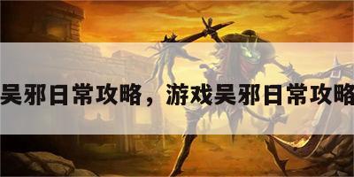 游戏吴邪日常攻略，游戏吴邪日常攻略图文