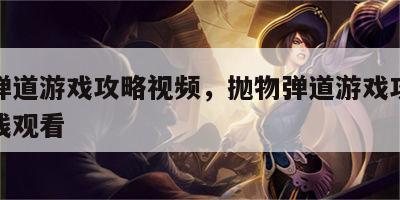 抛物弹道游戏攻略视频，抛物弹道游戏攻略视频在线观看