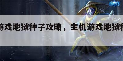 主机游戏地狱种子攻略，主机游戏地狱种子攻略