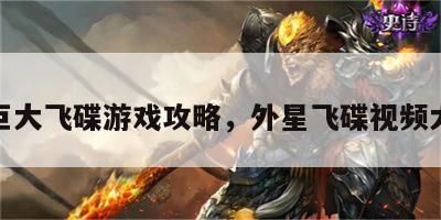 外星巨大飞碟游戏攻略，外星飞碟视频大合集