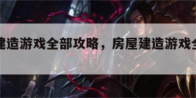 房屋建造游戏全部攻略，房屋建造游戏全部攻略图