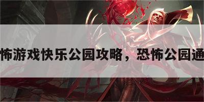 恐怖游戏快乐公园攻略，恐怖公园通关