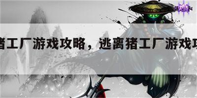 逃离猪工厂游戏攻略，逃离猪工厂游戏攻略视频