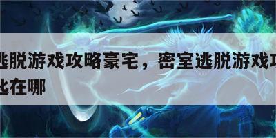密室逃脱游戏攻略豪宅，密室逃脱游戏攻略豪宅钥匙在哪