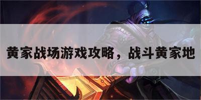 黄家战场游戏攻略，战斗黄家地