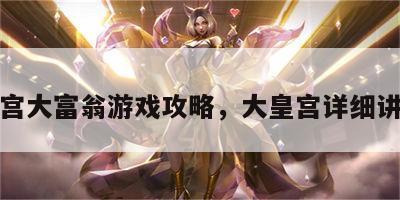 皇宫大富翁游戏攻略，大皇宫详细讲解