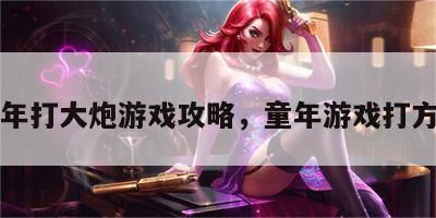 童年打大炮游戏攻略，童年游戏打方片