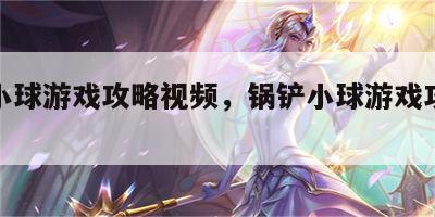 锅铲小球游戏攻略视频，锅铲小球游戏攻略视频
