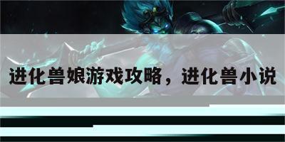 进化兽娘游戏攻略，进化兽小说