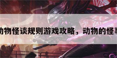 动物怪谈规则游戏攻略，动物的怪事