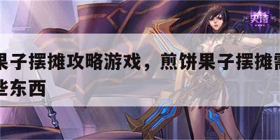 煎饼果子摆摊攻略游戏，煎饼果子摆摊需要准备哪些东西