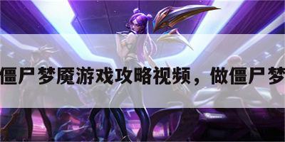 僵尸梦魇游戏攻略视频，做僵尸梦