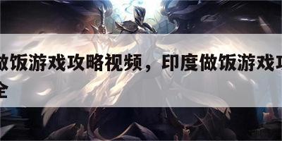 印度做饭游戏攻略视频，印度做饭游戏攻略视频大全