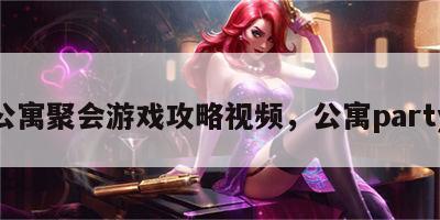 公寓聚会游戏攻略视频，公寓party