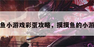 摸鱼小游戏彩蛋攻略，摸摸鱼的小游戏