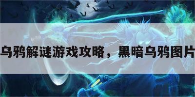 黑暗乌鸦解谜游戏攻略，黑暗乌鸦图片大全