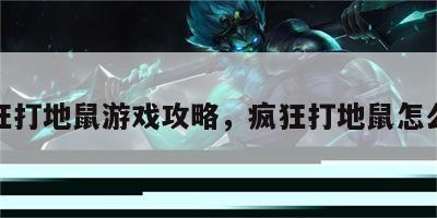 疯狂打地鼠游戏攻略，疯狂打地鼠怎么玩