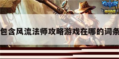 包含风流法师攻略游戏在哪的词条