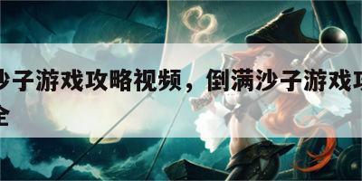 倒满沙子游戏攻略视频，倒满沙子游戏攻略视频大全