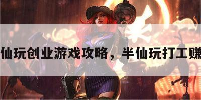 半仙玩创业游戏攻略，半仙玩打工赚钱