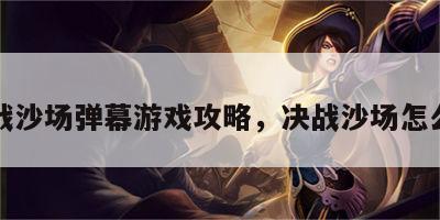 决战沙场弹幕游戏攻略，决战沙场怎么玩
